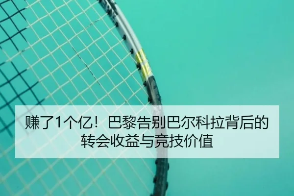 赚了1个亿!巴黎告别巴尔科拉背后的转会收益与竞技价值